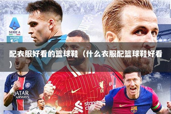 配衣服好看的篮球鞋（什么衣服配篮球鞋好看）